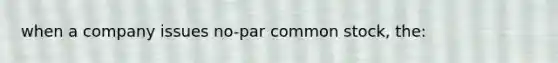 when a company issues no-par common stock, the: