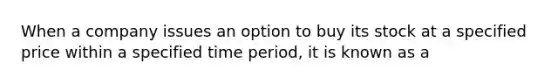 When a company issues an option to buy its stock at a specified price within a specified time period, it is known as a