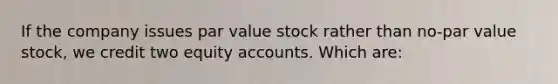 If the company issues par value stock rather than no-par value stock, we credit two equity accounts. Which are: