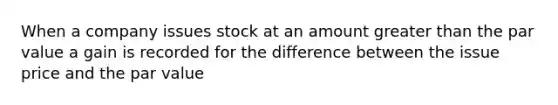 When a company issues stock at an amount greater than the par value a gain is recorded for the difference between the issue price and the par value