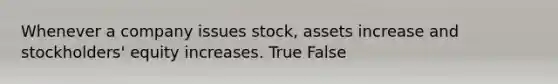 Whenever a company issues​ stock, assets increase and​ stockholders' equity increases. True False