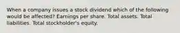 When a company issues a stock dividend which of the following would be affected? Earnings per share. Total assets. Total liabilities. Total stockholder's equity.