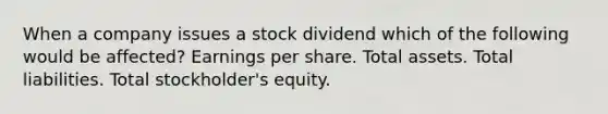 When a company issues a stock dividend which of the following would be affected? Earnings per share. Total assets. Total liabilities. Total stockholder's equity.