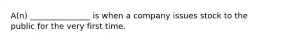 A(n) _______________ is when a company issues stock to the public for the very first time.