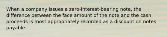 When a company issues a zero-interest-bearing note, the difference between the face amount of the note and the cash proceeds is most appropriately recorded as a discount on notes payable.