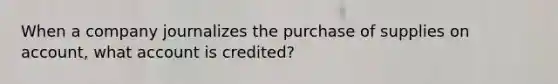 When a company journalizes the purchase of supplies on account, what account is credited?