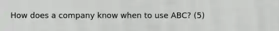 How does a company know when to use ABC? (5)