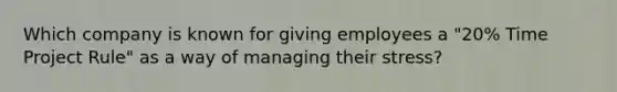 Which company is known for giving employees a "20% Time Project Rule" as a way of managing their stress?