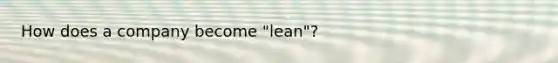 How does a company become "lean"?