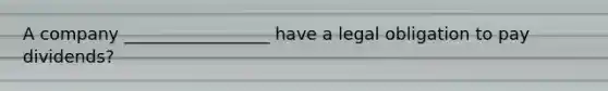A company _________________ have a legal obligation to pay dividends?