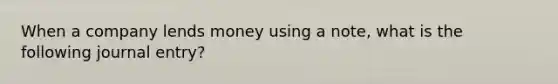 When a company lends money using a note, what is the following journal entry?