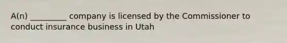 A(n) _________ company is licensed by the Commissioner to conduct insurance business in Utah