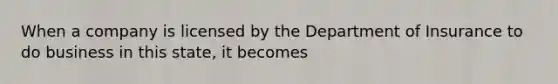 When a company is licensed by the Department of Insurance to do business in this state, it becomes