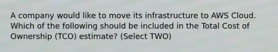 A company would like to move its infrastructure to AWS Cloud. Which of the following should be included in the Total Cost of Ownership (TCO) estimate? (Select TWO)