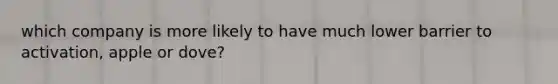 which company is more likely to have much lower barrier to activation, apple or dove?