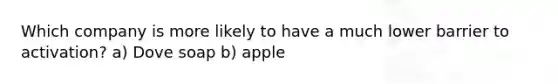 Which company is more likely to have a much lower barrier to activation? a) Dove soap b) apple