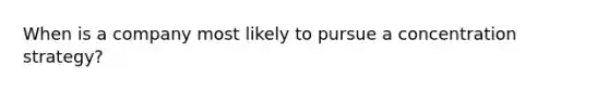 When is a company most likely to pursue a concentration strategy?