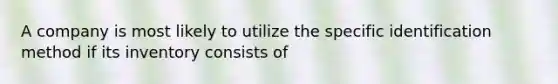 A company is most likely to utilize the specific identification method if its inventory consists of