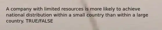 A company with limited resources is more likely to achieve national distribution within a small country than within a large country. TRUE/FALSE