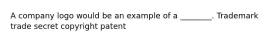 A company logo would be an example of a ________. Trademark trade secret copyright patent