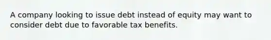 A company looking to issue debt instead of equity may want to consider debt due to favorable tax benefits.