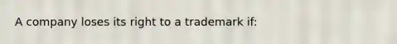 A company loses its right to a trademark if: