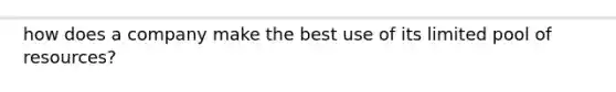 how does a company make the best use of its limited pool of resources?