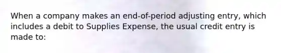 When a company makes an end-of-period adjusting entry, which includes a debit to Supplies Expense, the usual credit entry is made to: