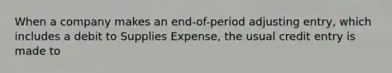 When a company makes an end-of-period adjusting entry, which includes a debit to Supplies Expense, the usual credit entry is made to