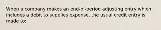 When a company makes an end-of-period adjusting entry which includes a debit to supplies expense, the usual credit entry is made to: