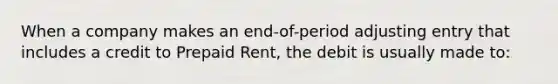 When a company makes an end-of-period adjusting entry that includes a credit to Prepaid Rent, the debit is usually made to: