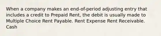 When a company makes an end-of-period adjusting entry that includes a credit to Prepaid Rent, the debit is usually made to Multiple Choice Rent Payable. Rent Expense Rent Receivable. Cash