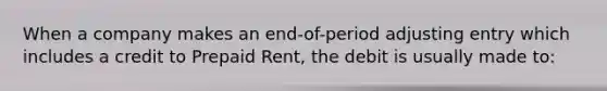 When a company makes an end-of-period adjusting entry which includes a credit to Prepaid Rent, the debit is usually made to: