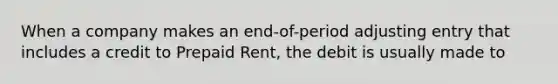 When a company makes an end-of-period adjusting entry that includes a credit to Prepaid Rent, the debit is usually made to