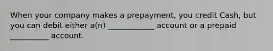 When your company makes a prepayment, you credit Cash, but you can debit either a(n) ____________ account or a prepaid __________ account.