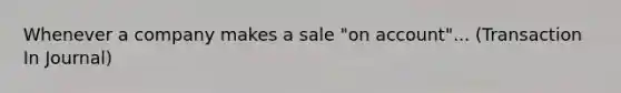 Whenever a company makes a sale "on account"... (Transaction In Journal)