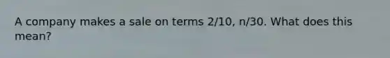 A company makes a sale on terms 2/10, n/30. What does this mean?