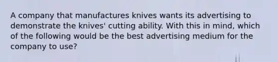 A company that manufactures knives wants its advertising to demonstrate the knives' cutting ability. With this in mind, which of the following would be the best advertising medium for the company to use?