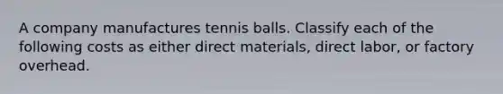 A company manufactures tennis balls. Classify each of the following costs as either direct materials, direct labor, or factory overhead.