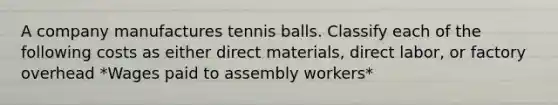 A company manufactures tennis balls. Classify each of the following costs as either direct materials, direct labor, or factory overhead *Wages paid to assembly workers*