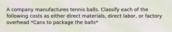 A company manufactures tennis balls. Classify each of the following costs as either direct materials, direct labor, or factory overhead *Cans to package the balls*