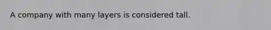 A company with many layers is considered tall.