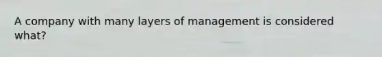 A company with many layers of management is considered what?