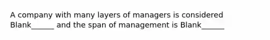 A company with many layers of managers is considered Blank______ and the span of management is Blank______