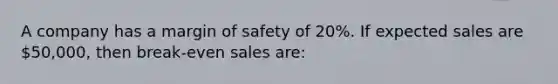 A company has a margin of safety of 20%. If expected sales are 50,000, then break-even sales are: