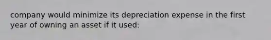 company would minimize its depreciation expense in the first year of owning an asset if it used: