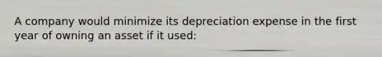 A company would minimize its depreciation expense in the first year of owning an asset if it used: