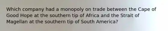 Which company had a monopoly on trade between the Cape of Good Hope at the southern tip of Africa and the Strait of Magellan at the southern tip of South America?