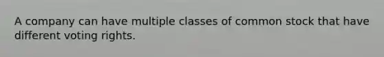 A company can have multiple classes of common stock that have different voting rights.