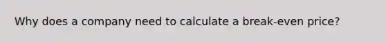 Why does a company need to calculate a break-even price?